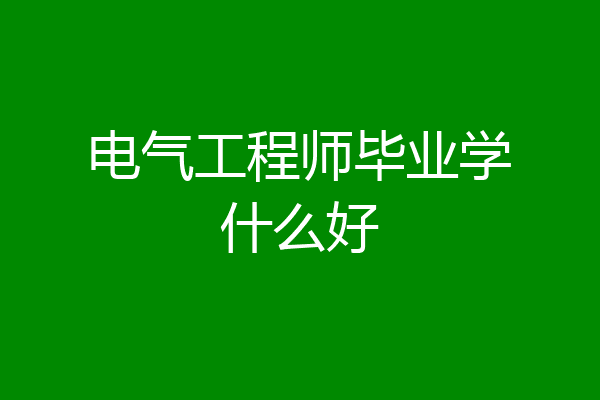 电气工程师毕业学什么好
