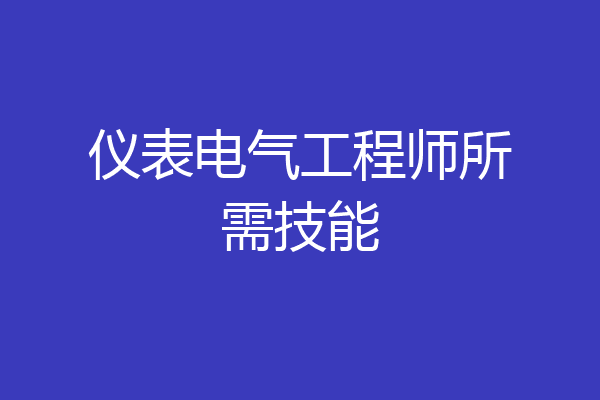 仪表电气工程师所需技能
