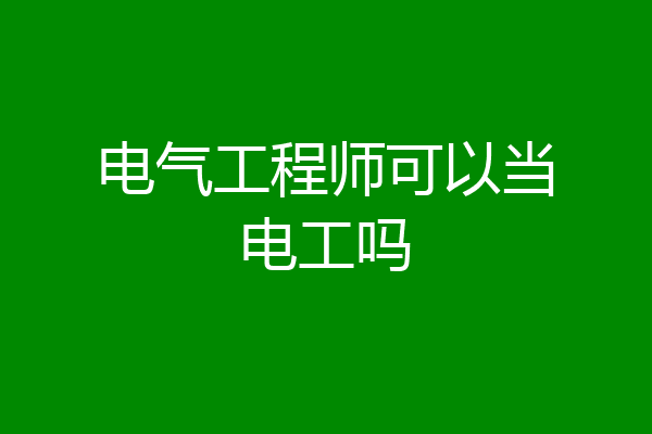 电气工程师可以当电工吗