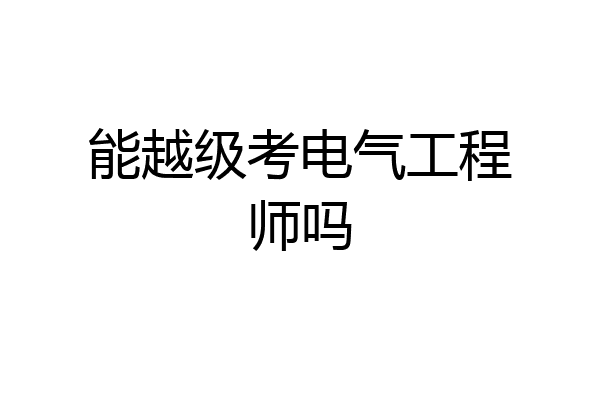 能越级考电气工程师吗