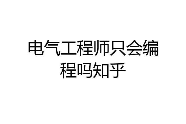 电气工程师只会编程吗知乎