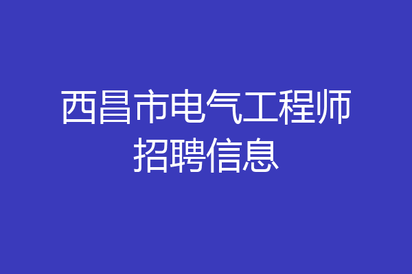 西昌市电气工程师招聘信息
