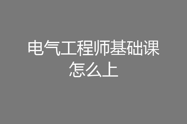 电气工程师基础课怎么上