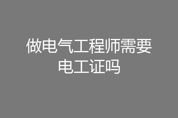 做电气工程师需要电工证吗