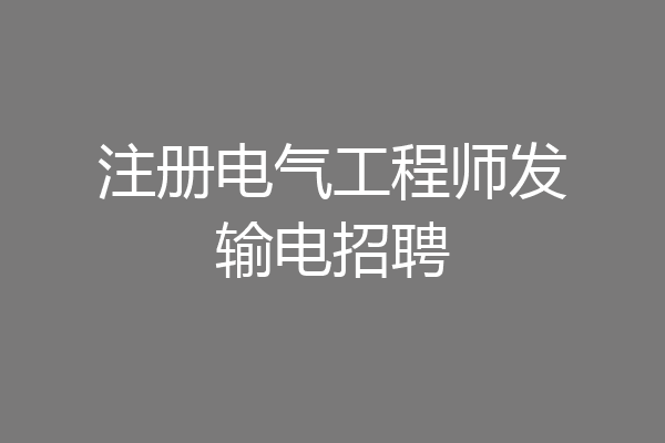 注册电气工程师发输电招聘