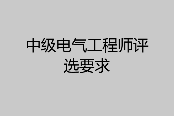 中级电气工程师评选要求