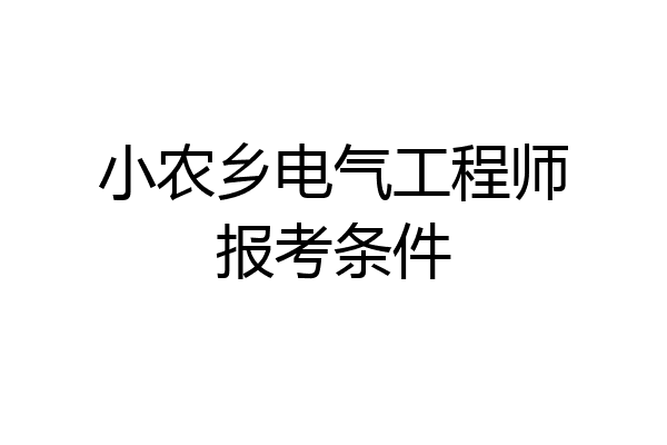 小农乡电气工程师报考条件