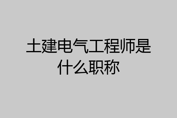土建电气工程师是什么职称