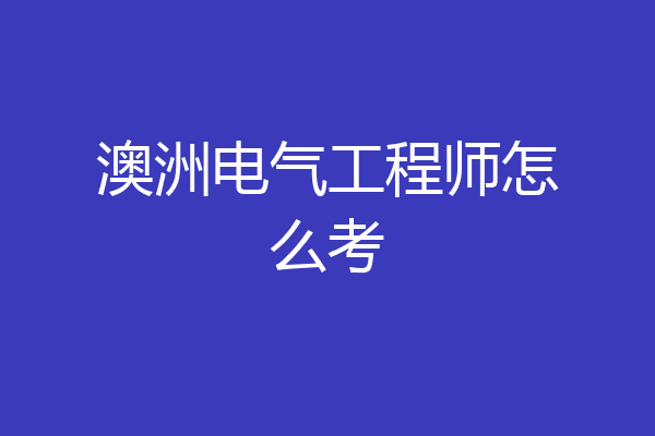 澳洲电气工程师怎么考