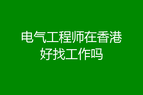 电气工程师在香港好找工作吗