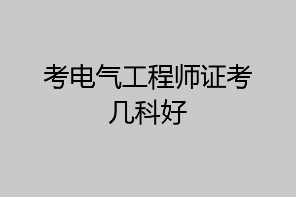 考电气工程师证考几科好
