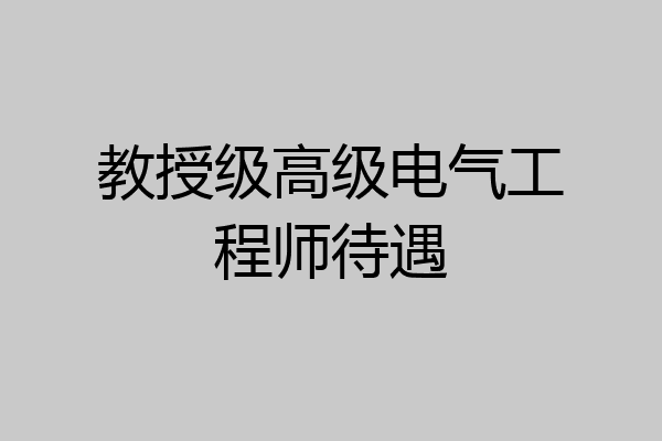 教授级高级电气工程师待遇