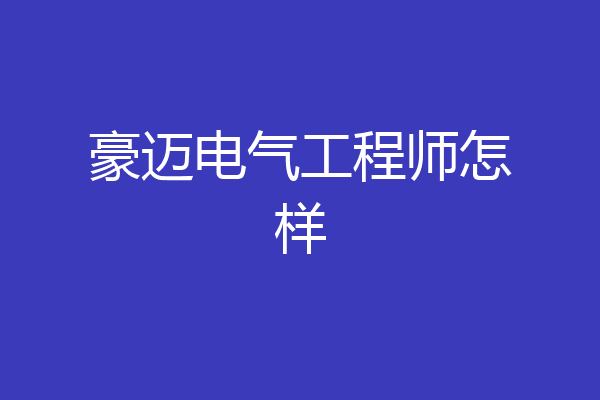 豪迈电气工程师怎样