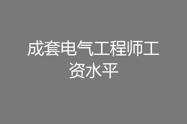 成套电气工程师工资水平