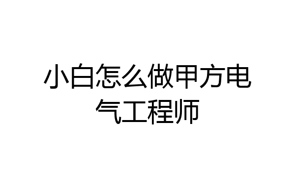 小白怎么做甲方电气工程师