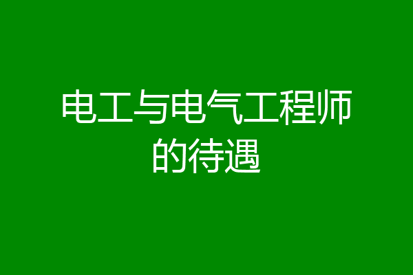 电工与电气工程师的待遇