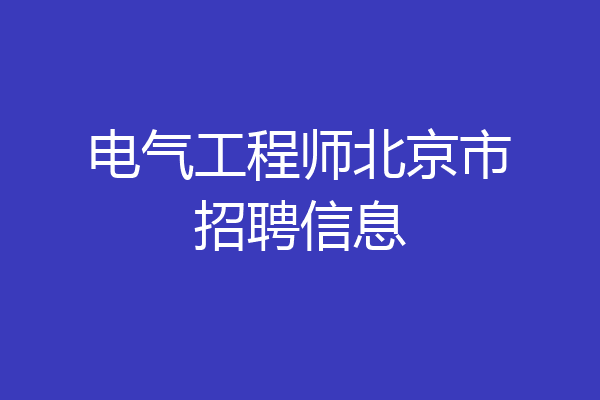 电气工程师北京市招聘信息