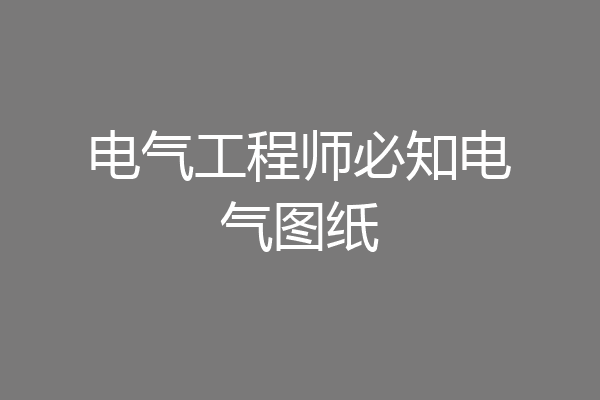 电气工程师必知电气图纸