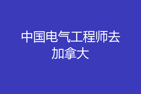 中国电气工程师去加拿大