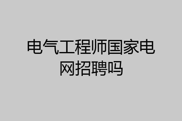 电气工程师国家电网招聘吗