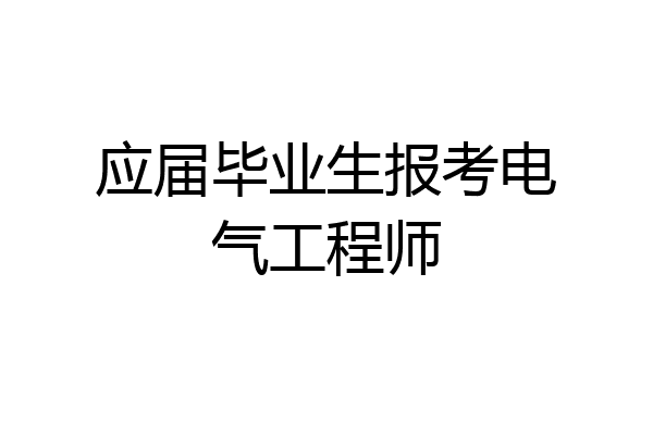 应届毕业生报考电气工程师
