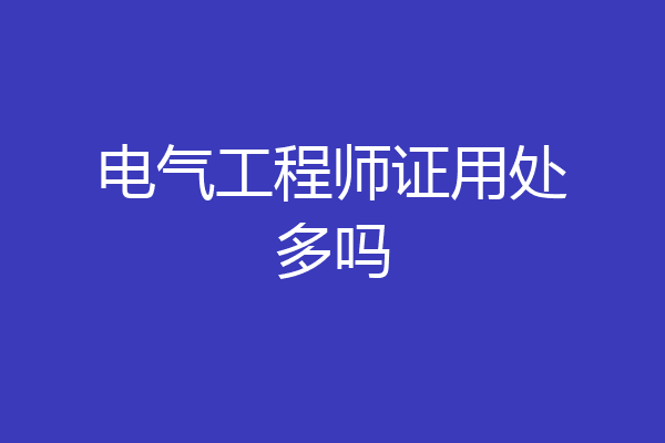 电气工程师证用处多吗