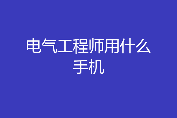 电气工程师用什么手机