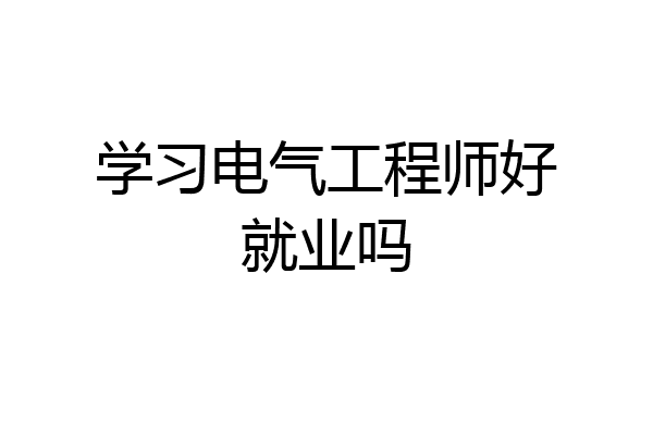 学习电气工程师好就业吗