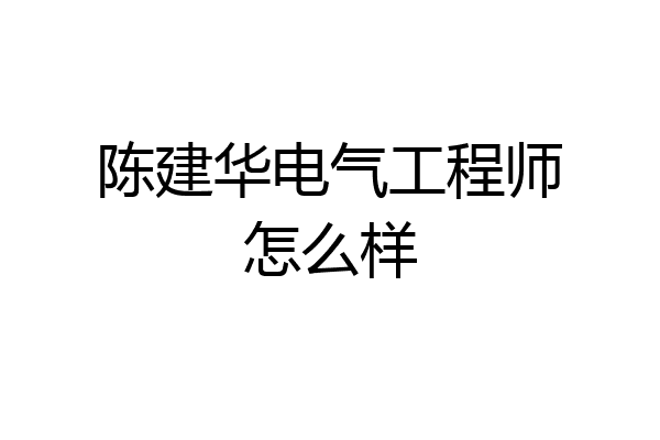 陈建华电气工程师怎么样