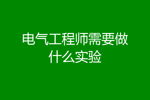 电气工程师需要做什么实验