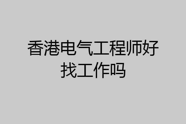 香港电气工程师好找工作吗