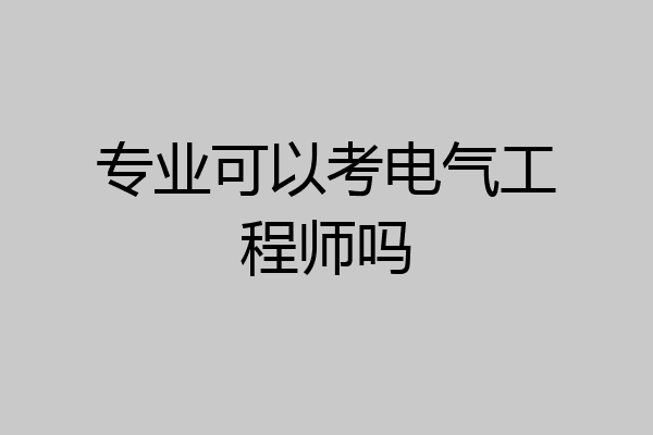 专业可以考电气工程师吗