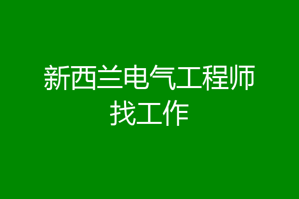 新西兰电气工程师找工作