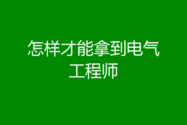 怎样才能拿到电气工程师