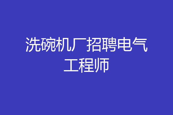 洗碗机厂招聘电气工程师