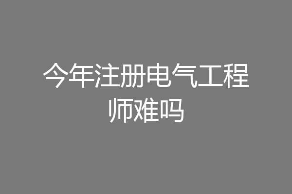 今年注册电气工程师难吗