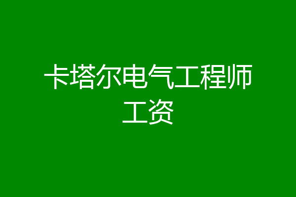 卡塔尔电气工程师工资