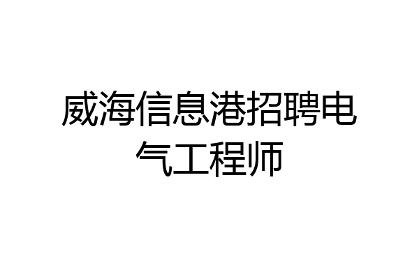 威海信息港招聘电气工程师
