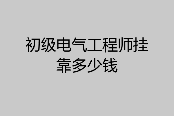 初级电气工程师挂靠多少钱