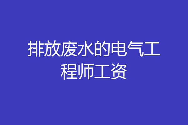 排放废水的电气工程师工资