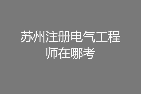 苏州注册电气工程师在哪考