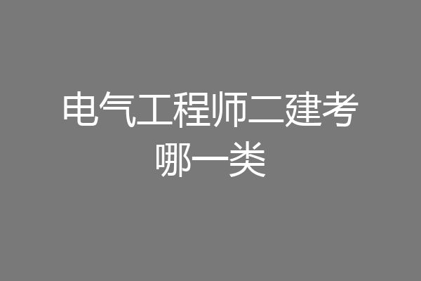电气工程师二建考哪一类