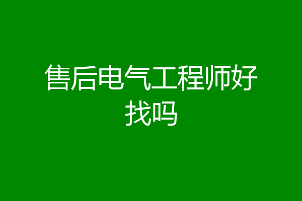 售后电气工程师好找吗