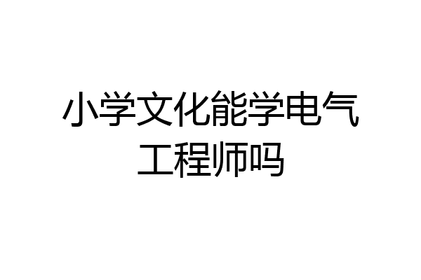 小学文化能学电气工程师吗
