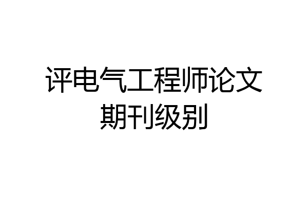 评电气工程师论文期刊级别