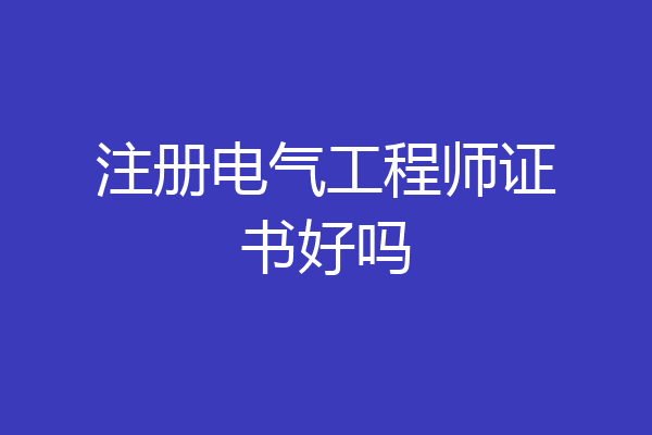 注册电气工程师证书好吗