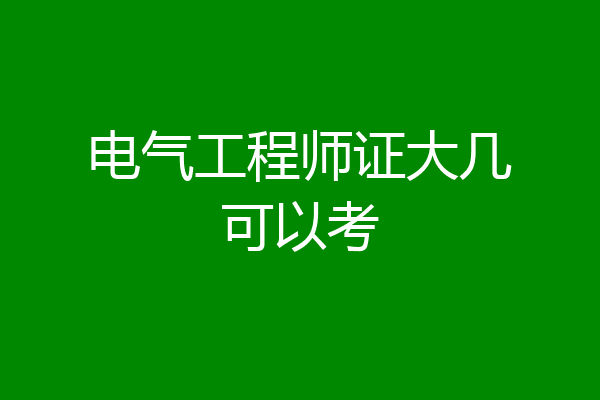 电气工程师证大几可以考
