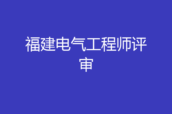 福建电气工程师评审
