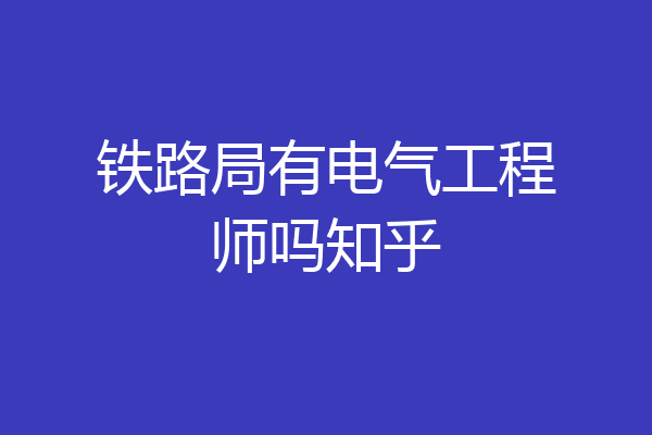 铁路局有电气工程师吗知乎