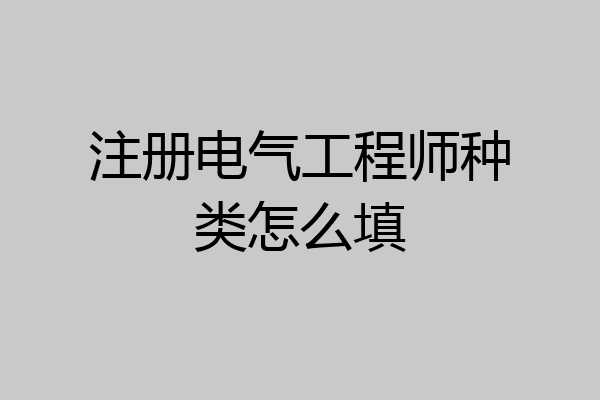 注册电气工程师种类怎么填